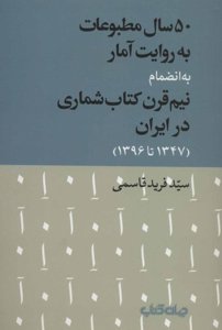 50سال مطبوعات به روایت آمار به انضمام نیم‌قرن کتاب‌شماری در ایران(1347تا1396)